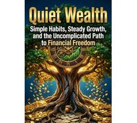 Quiet Wealth: Simple Habits, Steady Growth, and the Uncomplicated Path to Financial Freedom