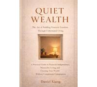 Quiet Wealth: The Art of Building Financial Freedom Through Understated Living: A Practical Guide to Financial Independence, Minimalist Living and Creating True Wealth Without Conspicuous Consumption