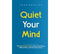 QUIET YOUR MIND: The Step-by-Step Guide to Stop Overthinking, Relieve Stress, and Find Lasting Peace