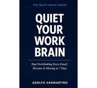 Quiet Your Work Brain: Stop Overthinking Every Email, Decision & Meeting in 7 Days (The Quiet Brain Series)