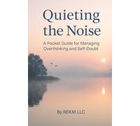 Quieting the Noise: A Pocket Guide for Managing Overthinking and Self-Doubt
