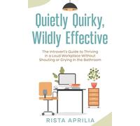 Quietly Quirky, Wildly Effective: The Introvert's Guide to Thriving in a Loud Workplace Without Shouting or Crying in the Bathroom