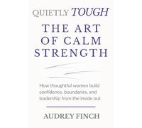 Quietly Tough - The Art of Calm Strength: How Thoughtful Women Build Confidence, Boundaries and Leadership from the Inside Out (The Quietly Tough Series)
