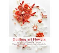 Quilling Art Flowers: A Gallery of Beautiful Flowers Paper Quilling Designs to Spark Creativity