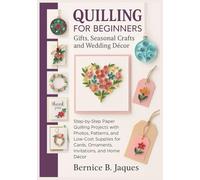 QUILLING FOR BEGINNERS: Gifts, Seasonal Crafts, and Wedding Décor: Step-by-Step Paper Quilling Projects with Photos, Patterns, and Low-Cost Supplies for Cards, Ornaments, Invitations, and Home Décor.