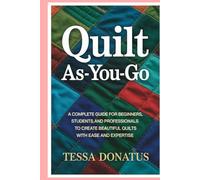 Quilt As-You-Go: A Complete Guide for Beginners, Students, and Professionals to Create Beautiful Quilts with Ease and Expertise