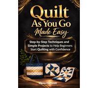 Quilt As You Go Made Easy: Step-by-Step Techniques and Simple Projects to Help Beginners Start Quilting with Confidence