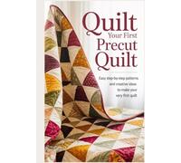 Quilt Your First Precut Quilt: Easy Step-by-Step Patterns and Creative Ideas to Make Your Very First Quilt