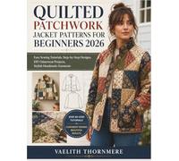 QUILTED PATCHWORK JACKET PATTERNS FOR BEGINNERS 2026: Easy Sewing Tutorials, Step-by-Step Designs, DIY Outerwear Projects, Stylish Handmade Garments