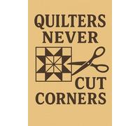 Quilters Never Cut Corners - Funny Sewing Notebook for Sewists: A cheeky notebook for quilters who measure twice, cut once, and definitely cut clean.