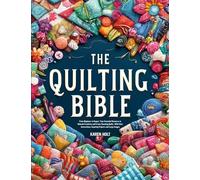 Quilting Bible: From Beginner to Expert, Your Essential Resource to Unleash Creativity and Create Stunning Quilts. With Clear Instructions, Inspiring Projects and Large Images