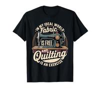 Quilting Is Exercise In A World with Free Fabric - Camiseta