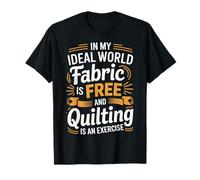 Quilting Is Exercise In A World with Free Fabric - Camiseta