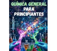 QUÍMICA GENERAL PARA PRINCIPIANTES: FUNDAMENTOS BÁSICOS DE LA QUÍMICA DESDE CERO (APRENDE CIENCIA DESDE CERO)