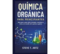 QUÍMICA ORGÁNICA PARA PRINCIPIANTES: Guía paso a paso sobre conceptos, reacciones y éxito en el estudio de la química orgánica