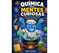 Química para Mentes Curiosas: Experimentos, acertijos y retos para descubrir la materia, las reacciones y los secretos invisibles del mundo cotidiano