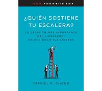 Quin Sostiene Tu Escalera: La Decisin Ms Importante del Liderazgo: Seleccionar Tus Lderes (Principios del xito)