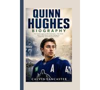 QUINN HUGHES BIOGRAPHY: From Family Legacy to NHL Dominance - The Untold Story of Hard Work, Hockey Intelligence, Leadership, and Professional Success