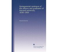Quinquennial catalogue of the officers and graduates of Harvard university, 1636-1905