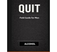 QUIT: Alcohol The field guide for men.: A Practical Guide for Men to Quit Drinking, Break the Habit, and Take Control Back