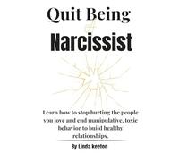 Quit Being a Narcissist: Learn how to stop hurting the people you love and end manipulative, toxic behavior to build healthy relationships. (Self awareness road map)
