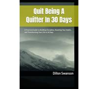 Quit Being A Quitter In 30 Days: A Practical Guide to Building Discipline, Rewiring Your Habits, and Transforming Your Life in 30 Days