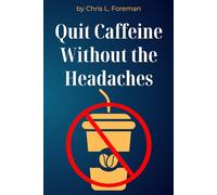 Quit Caffeine Without the Headaches: A step-by-step process to wean off coffee or energy drinks and still function.