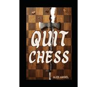 Quit Chess: How Chess Will Steal Your Soul and Destroy Your Relationships and Leave You Talking to Yourself in a Dark Room