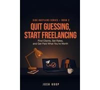 Quit Guessing, Start Freelancing: Find Clients, Set Rates, and Get Paid What You're Worth (Side Hustles Made Simple)