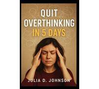 Quit Overthinking in 5 Days: A Step-by-Step Guide to Stop Negative Thinking, Calm Your Mind, and Take Control of Your Life