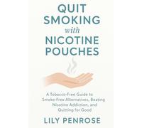 Quit Smoking with Nicotine Pouches: A Tobacco-Free Guide to Smoke-Free Alternatives, Beating Nicotine Addiction, and Quitting for Good