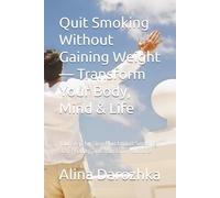 Quit Smoking Without Gaining Weight - Transform Your Body, Mind & Life: Your Step-by-Step Plan to Quit Smoking, Stay Healthy, and Transform Your Life