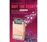 QUIT THE FEED! - Social Media ist wie Rauchen: Wie wir uns von Social Media befreien und uns das echte (und bessere) Leben zurückholen