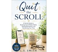 Quit the Scroll: A Gentle Guide to Breaking Social Media Habits, Setting Boundaries, and Reclaiming Your Time