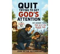 QUIT TRYING TO GET GOD'S ATTENTION: He's Already There. Now Pray as if you believe that..