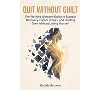 Quit Without Guilt: The Working Woman’s Guide to Burnout Recovery, Career Breaks, and Starting Over Without Losing Yourself