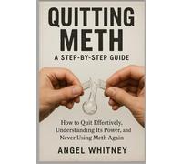 Quitting Meth: A Step-by-Step Recovery Guide to Healing, Detoxing, and Living Free - Overcoming Meth Addiction for Good