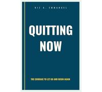 Quitting Now: The Courage to Let Go and Begin Again