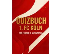Quizbuch 1. FC Köln: 100 Fragen & Antworten: Vereinsgründung, Legenden, Stadion, Erfolge & Kurioses