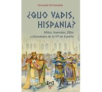 ¿Quo vadis, Hispania? Mitos, leyendas, fildfas y falsedades de la Hª de España