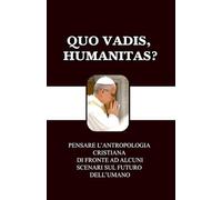 QUO VADIS, HUMANITAS?: PENSARE L’ANTROPOLOGIA CRISTIANA DI FRONTE AD ALCUNI SCENARI SUL FUTURO DELL’UMANO