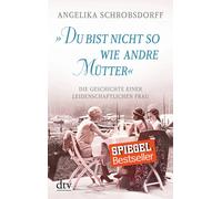 "Du bist nicht so wie andre Mütter": Die Geschichte einer leidenschaftlichen Frau | Angelika Schrobsdorff