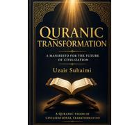 Quranic Transformation: A Manifesto for the Future Civilization: A Quranic Vision of Civilizational Transformat