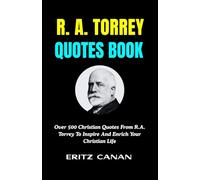 R. A. TORREY QUOTES BOOK: Over 500 Christian Quotes From R.A. Torrey To Inspire And Enrich Your Christian Life