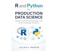 R and Python for Production Data Science: Pipelines, Model Orchestration, and Cross-Language Analytics