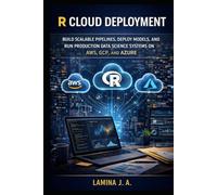 R CLOUD DEPLOYMENT: BUILD SCALABLE PIPELINES, DEPLOY MODELS, AND RUN PRODUCTION DATA SCIENCE SYSTEMS ON AWS, GCP, AND AZURE (THE APPLIED DATA SCIENCE WITH R SERIES)