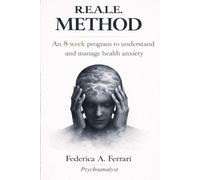R.E.A.L.E. METHOD: An 8-Week Program to Understand and Manage Health Anxiety (WHEN THE BODY FEELS SCARY)