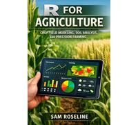 R FOR AGRICULTURE: CROP YIELD MODELING, SOIL ANALYSIS, AND PRECISION FARMING (Decision Intelligence with R Series)