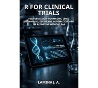R FOR CLINICAL TRIALS: FDA SUBMISSION WORKFLOWS, CDISC (SDTM/ADaM), DEFINE.XML AUTOMATION, AND TLF REPORTING WITHOUT SAS (THE APPLIED DATA SCIENCE WITH R SERIES)