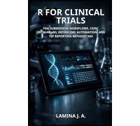 R FOR CLINICAL TRIALS: FDA SUBMISSION WORKFLOWS, CDISC (SDTM/ADaM), DEFINE.XML AUTOMATION, AND TLF REPORTING WITHOUT SAS (THE APPLIED DATA SCIENCE WITH R SERIES)